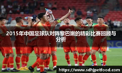 2015年中国足球队对阵黎巴嫩的精彩比赛回顾与分析