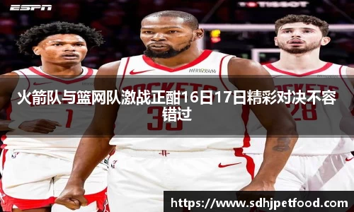 火箭队与篮网队激战正酣16日17日精彩对决不容错过